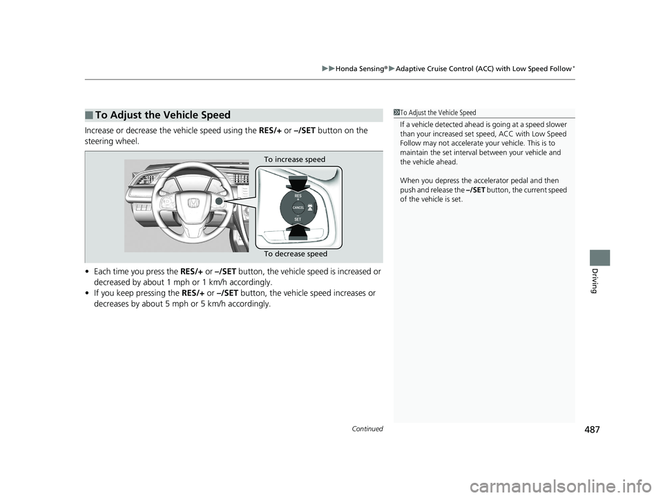 HONDA CIVIC COUPE 2020  Owners Manual (in English) Continued487
uuHonda Sensing ®u Adaptive Cruise Control (ACC) with Low Speed Follow*
Driving
Increase or decrease the vehicle speed using the  RES/+ or –/SET  button on the 
steering wheel.
• Eac