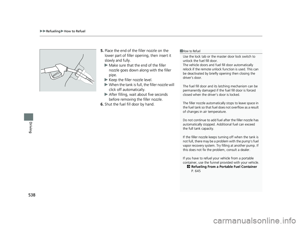 HONDA CIVIC COUPE 2020  Owners Manual (in English) uuRefueling uHow to Refuel
538
Driving
5. Place the end of the filler nozzle on the 
lower part of filler opening, then insert it 
slowly and fully.
u Make sure that the end of the filler 
nozzle goes