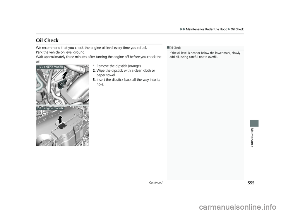 HONDA CIVIC COUPE 2020  Owners Manual (in English) 555
uuMaintenance Under the Hood uOil Check
Continued
Maintenance
Oil Check
We recommend that you check the engi ne oil level every time you refuel.
Park the vehicle on level ground.
Wait approximatel