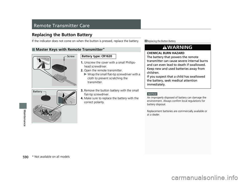 HONDA CIVIC COUPE 2020  Owners Manual (in English) 590
Maintenance
Remote Transmitter Care
Replacing the Button Battery
If the indicator does not come on when  the button is pressed, replace the battery.
1. Unscrew the cover with a small Phillips-
hea