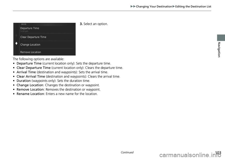 HONDA CIVIC SEDAN 2020  Navigation Manual (in English) 103
uu Changing Your Destination  u Editing the Destination List
Continued
Navigation
3. Select an option.
The following options are available:
•De
parture Time (current location only):  Sets the de