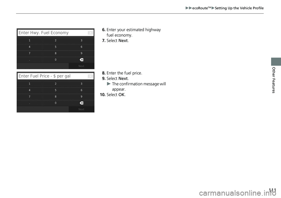 HONDA CIVIC SEDAN 2020  Navigation Manual (in English) 111
uu ecoRouteTM u Setting Up the Vehicle Profile
Other Features
6. Enter your estimated highway 
fuel economy.
7.Select  Next.
8. Enter 
the fuel price.
9.Select  Ne
 xt.
u The confirma
 tion messag