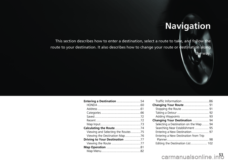HONDA CIVIC SEDAN 2020  Navigation Manual (in English) 53
Navigation
This section describes how to enter a destination, select a route to take, and follow the 
route to your destination. It also describes  how to change your route or destination along 
th