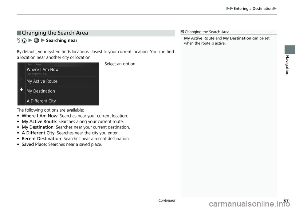 HONDA CIVIC SEDAN 2020  Navigation Manual (in English) Continued57
uu Entering a Destination  u 
Navigation
H   u          u     Searching near
By default, your system finds locations clos est to your current location. You can find 
a location 
 near anot