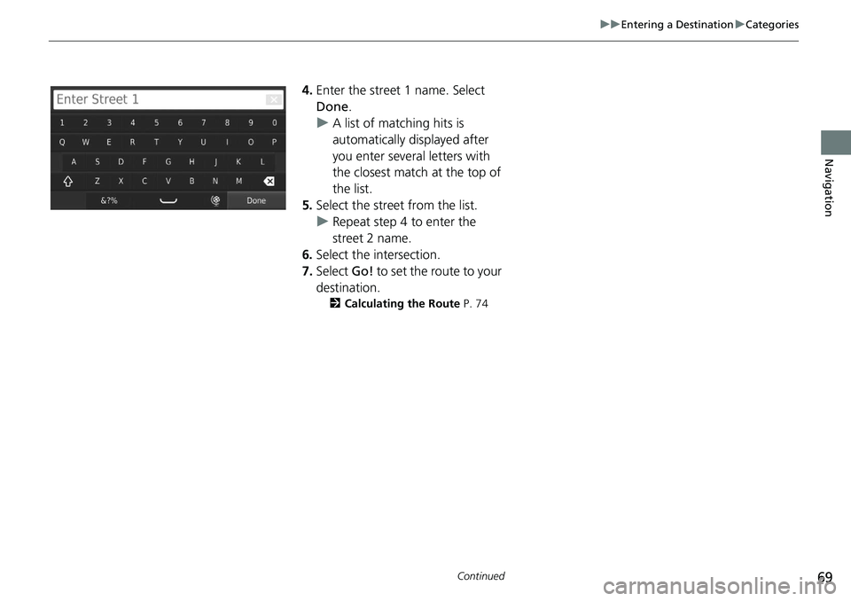 HONDA CIVIC SEDAN 2020  Navigation Manual (in English) 69
uu Entering a Destination  u Categories
Continued
Navigation
4. Enter the street 1 name. Select 
Done .
uA list of matching hits is 
automatically displayed after 
you enter several letters with 
t