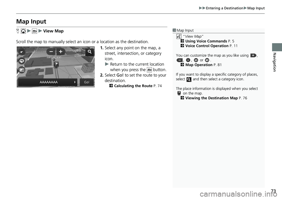 HONDA CIVIC SEDAN 2020  Navigation Manual (in English) 73
uu Entering a Destination  u Map Input
Navigation
Map Input
H    u          u     View Map
Scroll the map to manually select an  icon or 
 a location as the destination.
1. Select any 
 point on th