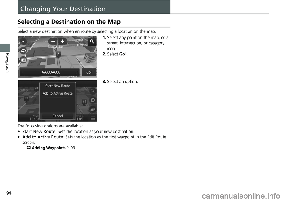 HONDA CIVIC SEDAN 2020  Navigation Manual (in English) 94
Navigation
Changing Your Destination
Selecting a Destination on the Map
Select a new destination when en route by selecting a location on the map.
1.Select 
any point on the map, or a 
street, inte