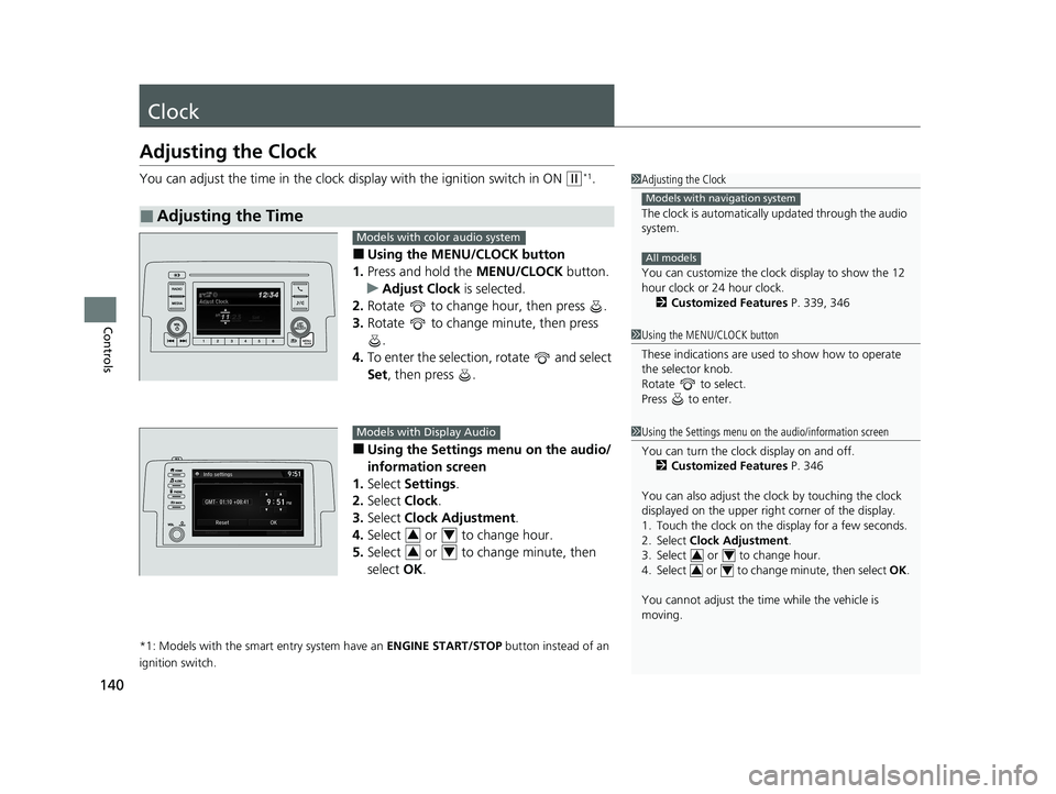 HONDA CIVIC HATCHBACK 2020  Owners Manual (in English) 140
Controls
Clock
Adjusting the Clock
You can adjust the time in the clock display with the ignition switch in ON (w*1.
■Using the MENU/CLOCK button
1. Press and hold the  MENU/CLOCK button.
u Adju