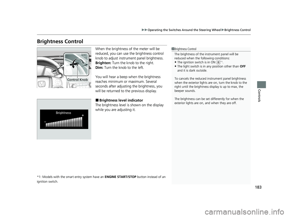 HONDA CIVIC HATCHBACK 2020   (in English) Service Manual 183
uuOperating the Switches Around the Steering Wheel uBrightness Control
Controls
Brightness Control
When the brightness of the meter will be 
reduced, you can use the brightness control 
knob to ad