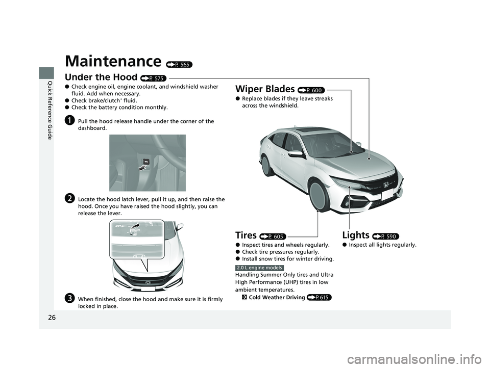 HONDA CIVIC HATCHBACK 2020  Owners Manual (in English) 26
Quick Reference Guide
Maintenance (P 565)
Under the Hood (P 575)
●Check engine oil, engine coolant, and windshield washer 
fluid. Add when necessary.
●Check brake/clutch* fluid.●Check the bat