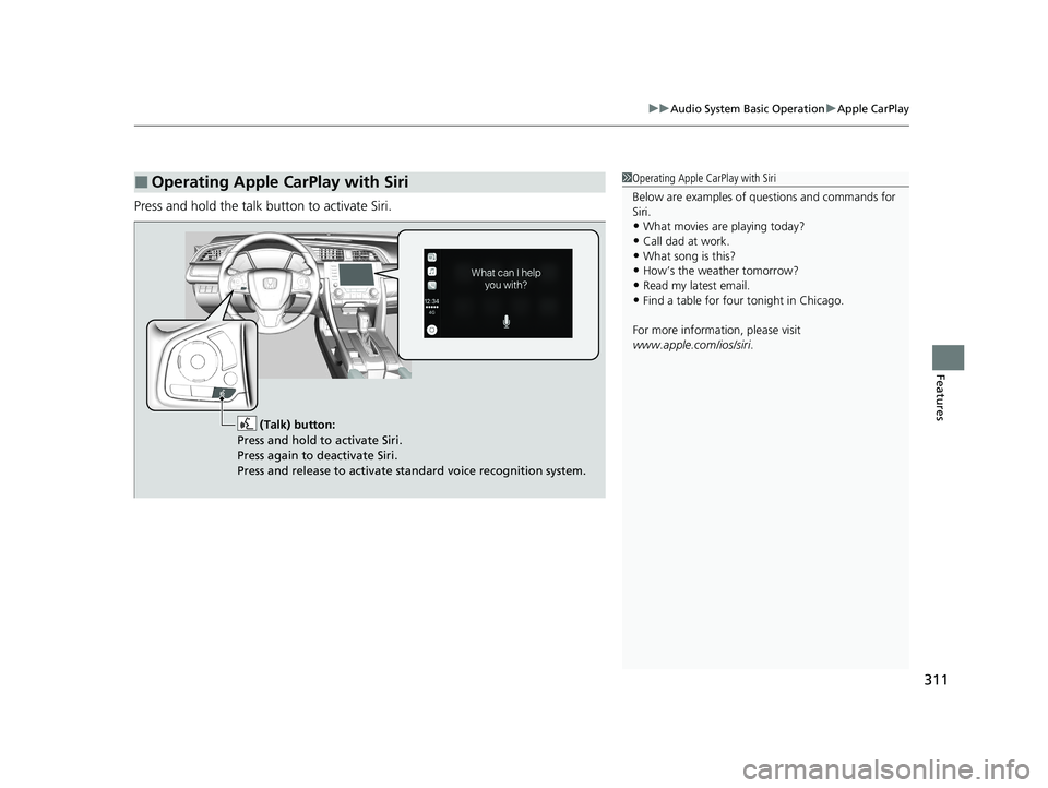 HONDA CIVIC HATCHBACK 2020  Owners Manual (in English) 311
uuAudio System Basic Operation uApple CarPlay
Features
Press and hold the talk bu tton to activate Siri.
■Operating Apple CarPlay with Siri1Operating Apple CarPlay with Siri
Below are examples o