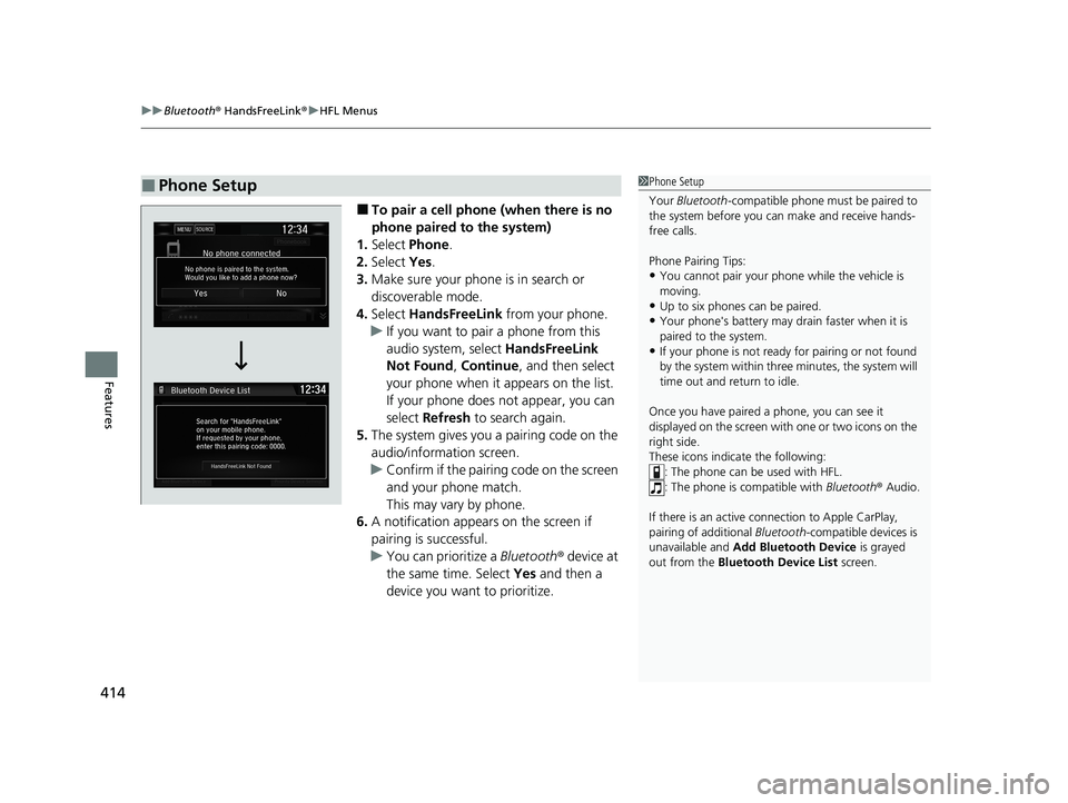 HONDA CIVIC HATCHBACK 2020 Owners Manual (in English) uuBluetooth ® HandsFreeLink ®u HFL Menus
414
Features
■To pair a cell phone (when there is no
phone paired to the system)
1. Select Phone .
2. Select Yes.
3. Make sure your phone is in search o HONDA CIVIC HATCHBACK 2020 Owners Manual (in English) uuBluetooth ® HandsFreeLink ®u HFL Menus
414
Features
■To pair a cell phone (when there is no
phone paired to the system)
1. Select Phone .
2. Select Yes.
3. Make sure your phone is in search o