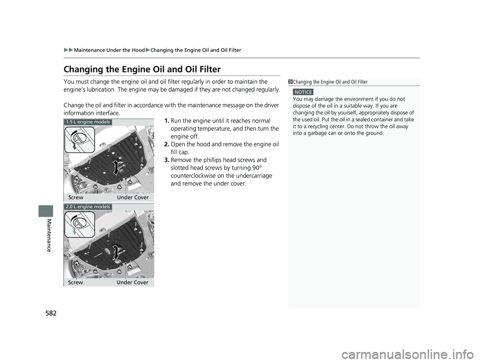 HONDA CIVIC HATCHBACK 2020  Owners Manual (in English) 582
uuMaintenance Under the Hood uChanging the Engine Oil and Oil Filter
Maintenance
Changing the Engine Oil and Oil Filter
You must change the engine oil and oil filter regularly in order to maintain