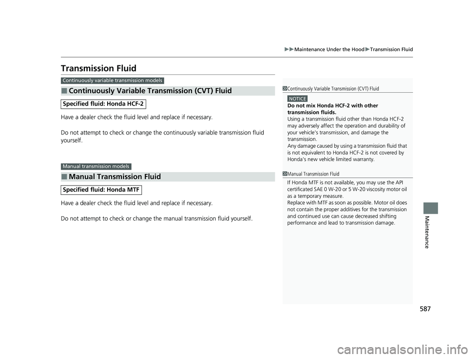 HONDA CIVIC HATCHBACK 2020  Owners Manual (in English) 587
uuMaintenance Under the Hood uTransmission Fluid
Maintenance
Transmission Fluid
Have a dealer check the fluid level and replace if necessary.
Do not attempt to check or change the  continuously va