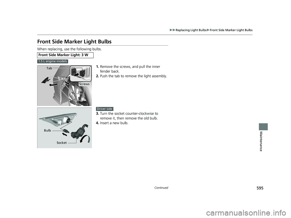 HONDA CIVIC HATCHBACK 2020  Owners Manual (in English) 595
uuReplacing Light Bulbs uFront Side Marker Light Bulbs
Continued
Maintenance
Front Side Marker Light Bulbs
When replacing, use the following bulbs.
1.Remove the screws, and pull the inner 
fender 