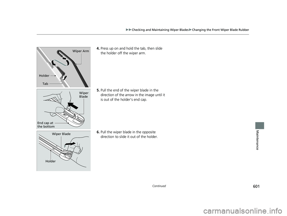 HONDA CIVIC HATCHBACK 2020 Owners Manual (in English) 601
uuChecking and Maintaining Wiper Blades uChanging the Front Wiper Blade Rubber
Continued
Maintenance
4. Press up on and hold the tab, then slide
the holder off the wiper arm.
5. Pull the end of t HONDA CIVIC HATCHBACK 2020 Owners Manual (in English) 601
uuChecking and Maintaining Wiper Blades uChanging the Front Wiper Blade Rubber
Continued
Maintenance
4. Press up on and hold the tab, then slide
the holder off the wiper arm.
5. Pull the end of t