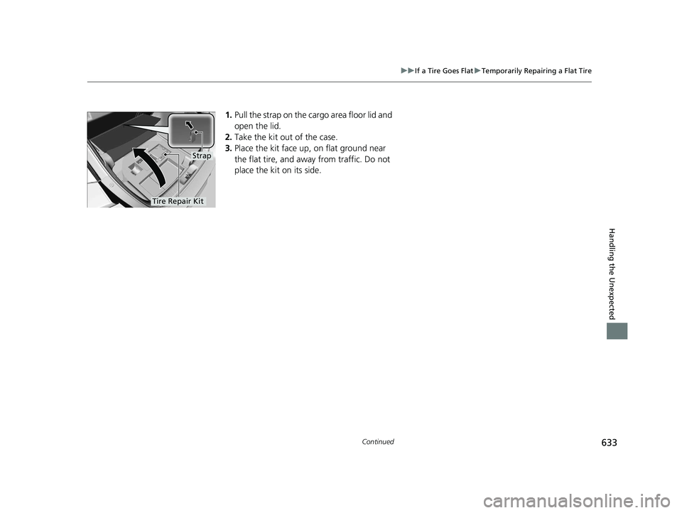 HONDA CIVIC HATCHBACK 2020 Owners Manual (in English) 633
uuIf a Tire Goes Flat uTemporarily Repairing a Flat Tire
Continued
Handling the Unexpected
1. Pull the strap on the cargo area floor lid and
open the lid.
2. Take the kit out of the case.
3. Plac HONDA CIVIC HATCHBACK 2020 Owners Manual (in English) 633
uuIf a Tire Goes Flat uTemporarily Repairing a Flat Tire
Continued
Handling the Unexpected
1. Pull the strap on the cargo area floor lid and
open the lid.
2. Take the kit out of the case.
3. Plac