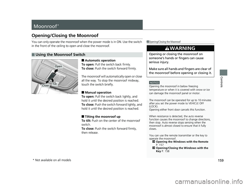 HONDA CIVIC SEDAN 2020  Owners Manual (in English) 159
Controls
Moonroof*
Opening/Closing the Moonroof
You can only operate the moonroof when the power mode is in ON. Use the switch 
in the front of the ceiling to  open and close the moonroof.
■Auto