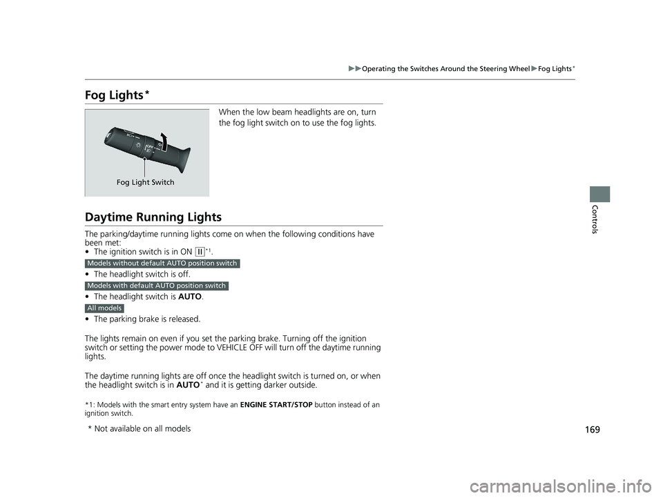 HONDA CIVIC SEDAN 2020  Owners Manual (in English) 169
uuOperating the Switches Around the Steering Wheel uFog Lights*
Controls
Fog Lights*
When the low beam headlights are on, turn 
the fog light switch on to use the fog lights.
Daytime Running Light