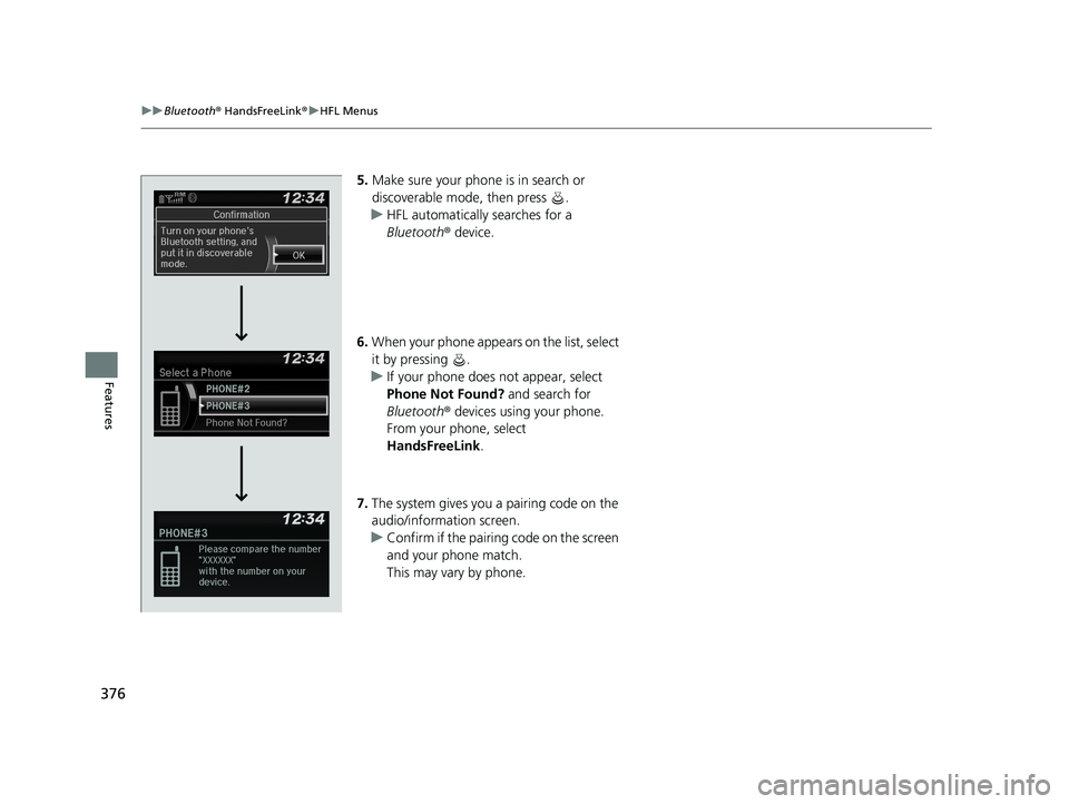 HONDA CIVIC SEDAN 2020  Owners Manual (in English) 376
uuBluetooth ® HandsFreeLink ®u HFL Menus
Features
5. Make sure your phone is in search or 
discoverable mode, then press  .
u HFL automatically searches for a 
Bluetooth ® device.
6. When your 