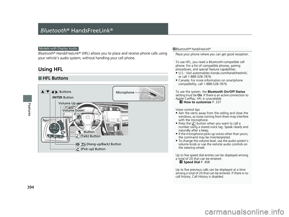 HONDA CIVIC SEDAN 2020   (in English) User Guide 394
Features
Bluetooth® HandsFreeLink ®
Bluetooth® HandsFreeLink ® (HFL) allows you to place and receive phone calls using 
your vehicle’s audio system, without handling your cell phone.
Using H