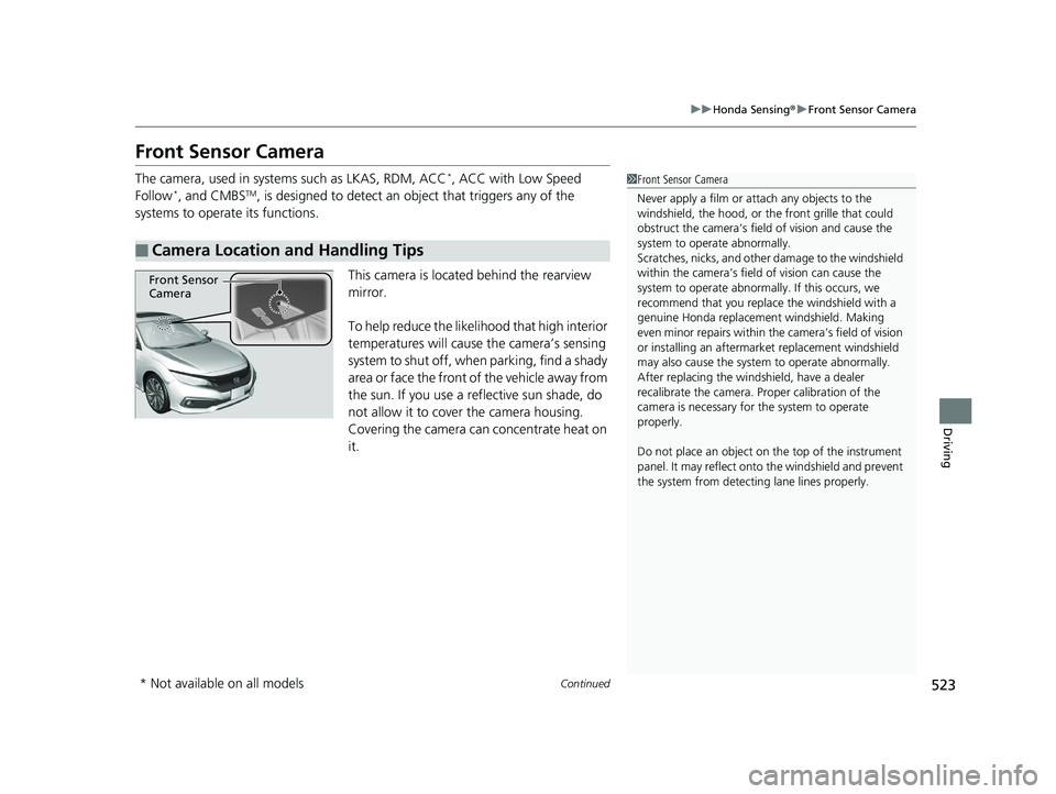 HONDA CIVIC SEDAN 2020 Owners Manual (in English) 523
uuHonda Sensing ®u Front Sensor Camera
Continued
Driving
Front Sensor Camera
The camera, used in systems such as LKAS, RDM, ACC*, ACC with Low Speed
Follow*, and CMBSTM, is designed to detect an HONDA CIVIC SEDAN 2020 Owners Manual (in English) 523
uuHonda Sensing ®u Front Sensor Camera
Continued
Driving
Front Sensor Camera
The camera, used in systems such as LKAS, RDM, ACC*, ACC with Low Speed
Follow*, and CMBSTM, is designed to detect an