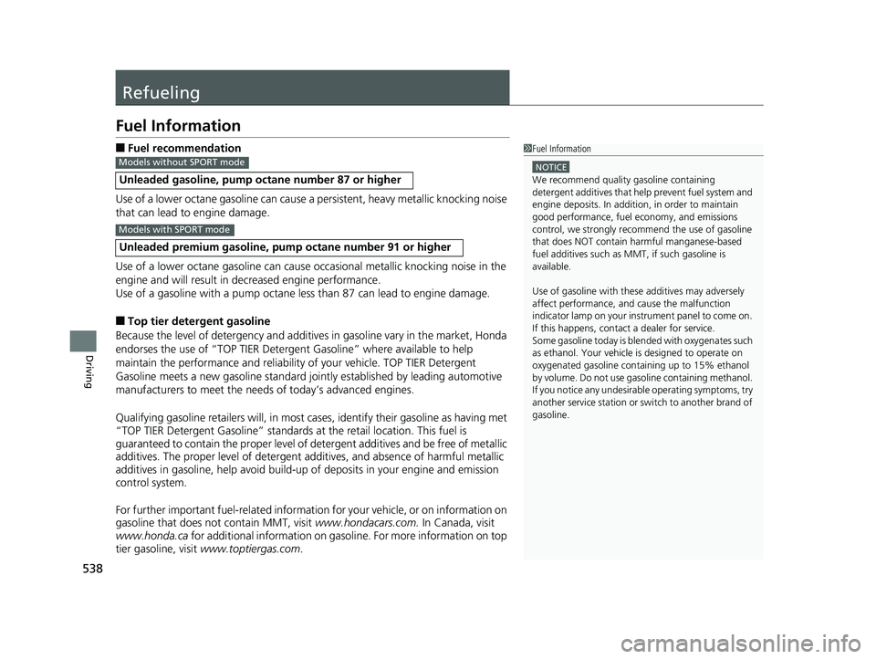 HONDA CIVIC SEDAN 2020  Owners Manual (in English) 538
Driving
Refueling
Fuel Information
■Fuel recommendation
Use of a lower octane gasoline can cause a persistent, heavy metallic knocking noise 
that can lead to engine damage.
Use of a lower octan