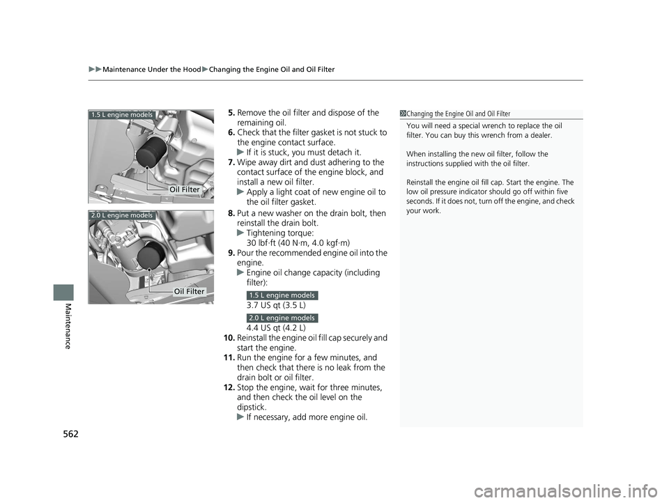 HONDA CIVIC SEDAN 2020  Owners Manual (in English) uuMaintenance Under the Hood uChanging the Engine Oil and Oil Filter
562
Maintenance
5. Remove the oil filter and dispose of the 
remaining oil.
6. Check that the filter ga sket is not stuck to 
the e