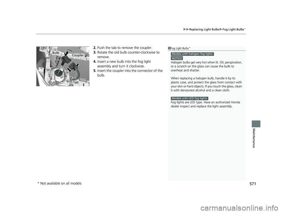 HONDA CIVIC SEDAN 2020  Owners Manual (in English) 571
uuReplacing Light Bulbs uFog Light Bulbs*
Maintenance
2. Push the tab to remove the coupler.
3. Rotate the old bulb counter-clockwise to 
remove.
4. Insert a new bulb into the fog light 
assembly 