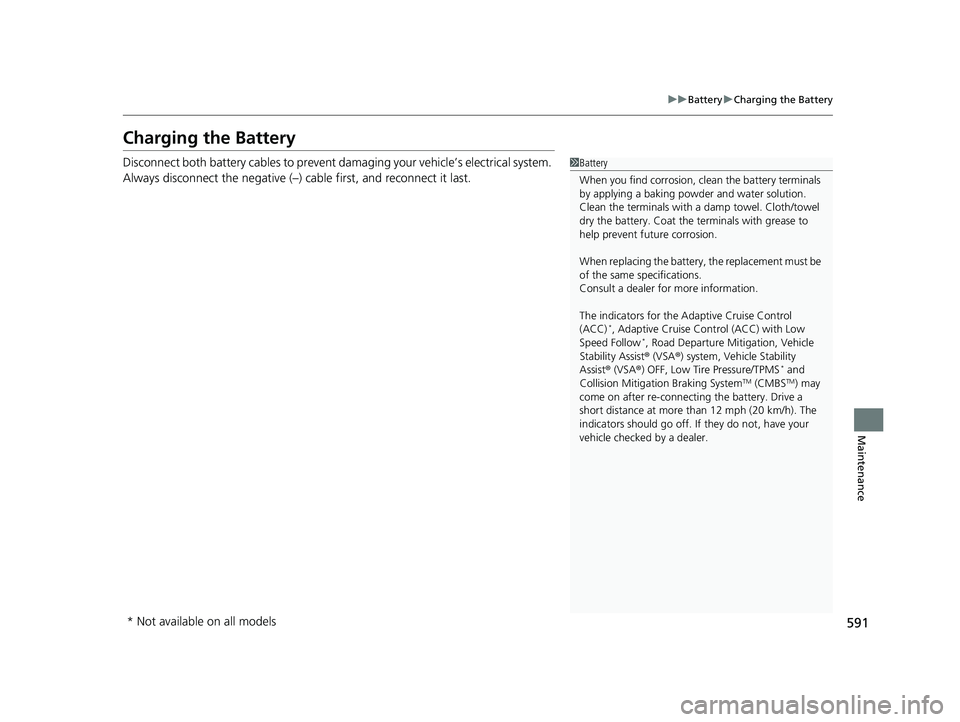 HONDA CIVIC SEDAN 2020  Owners Manual (in English) 591
uuBattery uCharging the Battery
Maintenance
Charging the Battery
Disconnect both battery cables to prevent damaging your vehicle’s electrical system. 
Always disconnect the negative (–) cable 