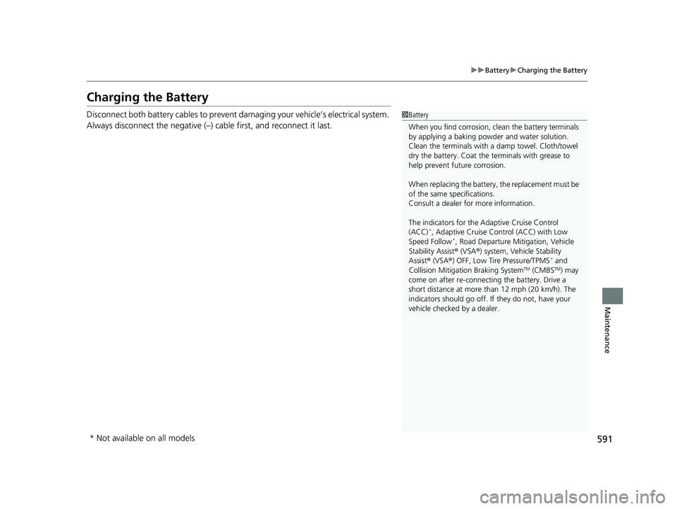 HONDA CIVIC SEDAN 2020 Owners Manual (in English) 591
uuBattery uCharging the Battery
Maintenance
Charging the Battery
Disconnect both battery cables to prevent damaging your vehicle’s electrical system.
Always disconnect the negative (–) cable HONDA CIVIC SEDAN 2020 Owners Manual (in English) 591
uuBattery uCharging the Battery
Maintenance
Charging the Battery
Disconnect both battery cables to prevent damaging your vehicle’s electrical system.
Always disconnect the negative (–) cable