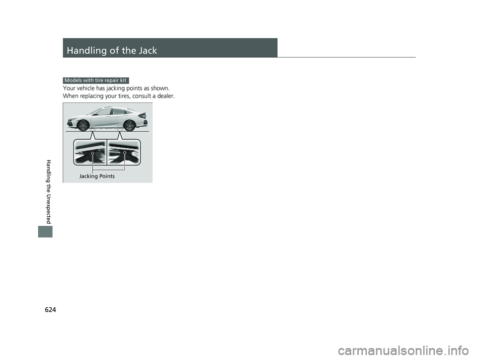 HONDA CIVIC SEDAN 2020  Owners Manual (in English) 624
Handling the Unexpected
Handling of the Jack
Your vehicle has jacking points as shown.
When replacing your tires, consult a dealer.
Models with tire repair kit
Jacking Points
20 CIVIC 4D HCM_HMIN_