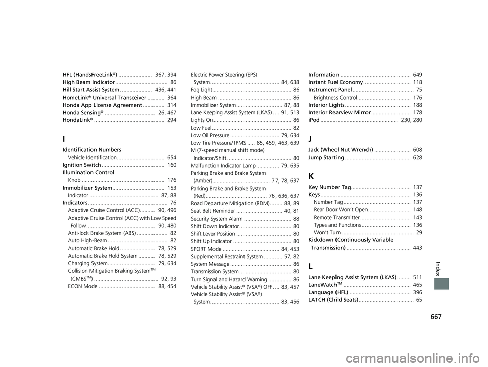 HONDA CIVIC SEDAN 2020   (in English) User Guide 667
Index
HFL (HandsFreeLink®) ......................  367, 394
High Beam Indicator ..................................  86
Hill Start Assist System .....................  436, 441
HomeLink ® Univers