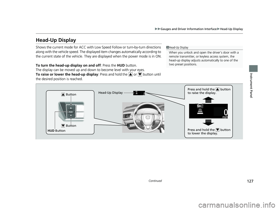 HONDA CLARITY FUEL CELL 2020   (in English) User Guide 127
uuGauges and Driver Information Interface uHead-Up Display
Continued
Instrument Panel
Head-Up Display
Shows the current mode for ACC with Low Sp eed Follow or turn-by-turn directions 
along with t