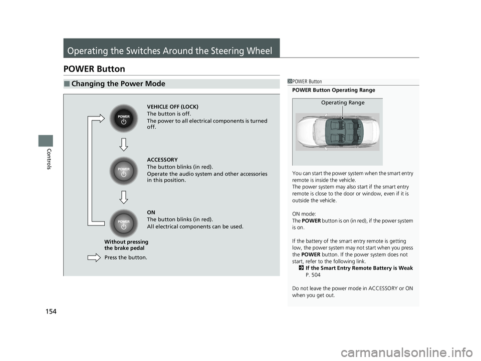 HONDA CLARITY FUEL CELL 2020  Owners Manual (in English) 154
Controls
Operating the Switches Around the Steering Wheel
POWER Button
■Changing the Power Mode1POWER Button
POWER Button Operating Range
You can start the power system when the smart entry 
rem