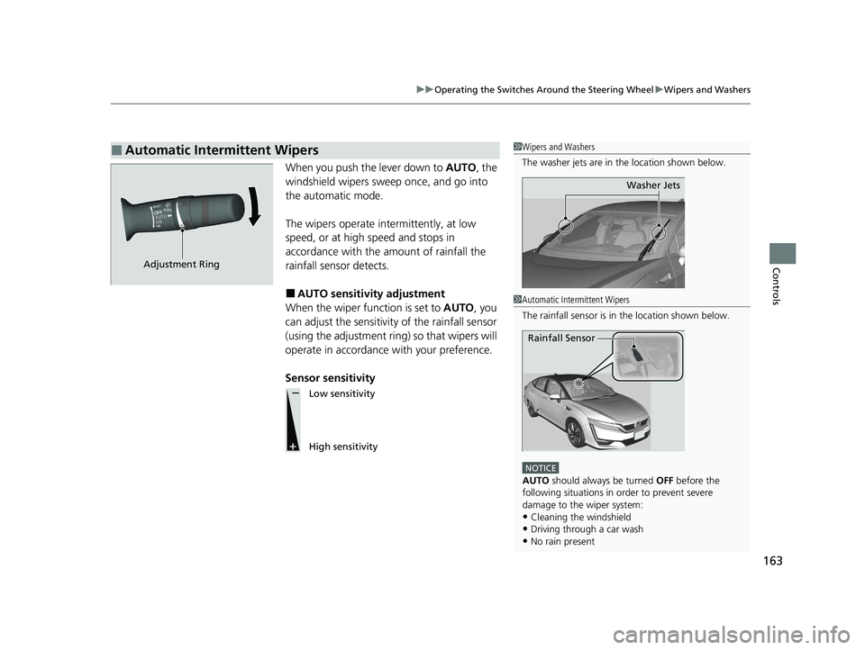 HONDA CLARITY FUEL CELL 2020  Owners Manual (in English) 163
uuOperating the Switches Around the Steering Wheel uWipers and Washers
Controls
When you push the lever down to  AUTO, the 
windshield wipers sweep once, and go into 
the automatic mode.
The wiper