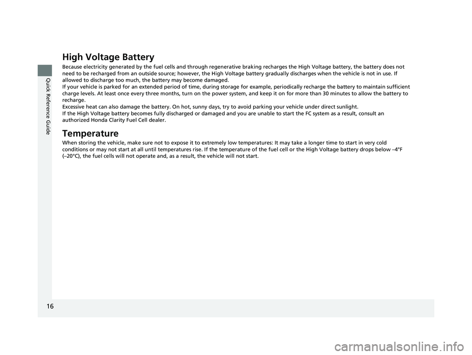 HONDA CLARITY FUEL CELL 2020  Owners Manual (in English) 16
Quick Reference Guide
High Voltage Battery
Because electricity generated by the fuel cells and through regenerative braking recharges the High Voltage battery, the batter y does not 
need to be rec