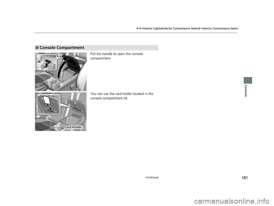 HONDA CLARITY FUEL CELL 2020  Owners Manual (in English) 181
uuInterior Lights/Interior Convenience Items uInterior Convenience Items
Continued
Controls
Pull the handle to open the console 
compartment.
You can use the card holder located in the 
console co
