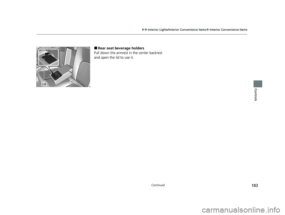 HONDA CLARITY FUEL CELL 2020  Owners Manual (in English) 183
uuInterior Lights/Interior Convenience Items uInterior Convenience Items
Continued
Controls
■Rear seat beverage holders
Pull down the armrest in the center backrest 
and open the lid to use it.
