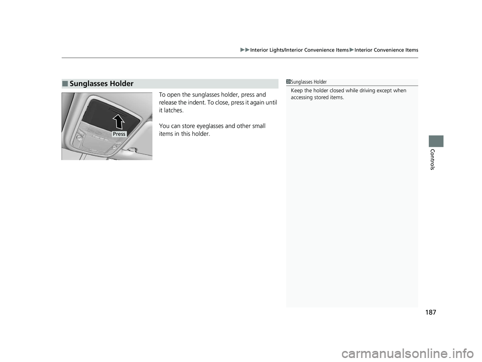 HONDA CLARITY FUEL CELL 2020  Owners Manual (in English) 187
uuInterior Lights/Interior Convenience Items uInterior Convenience Items
Controls
To open the sunglasses holder, press and 
release the indent. To close, press it again until 
it latches.
You can 