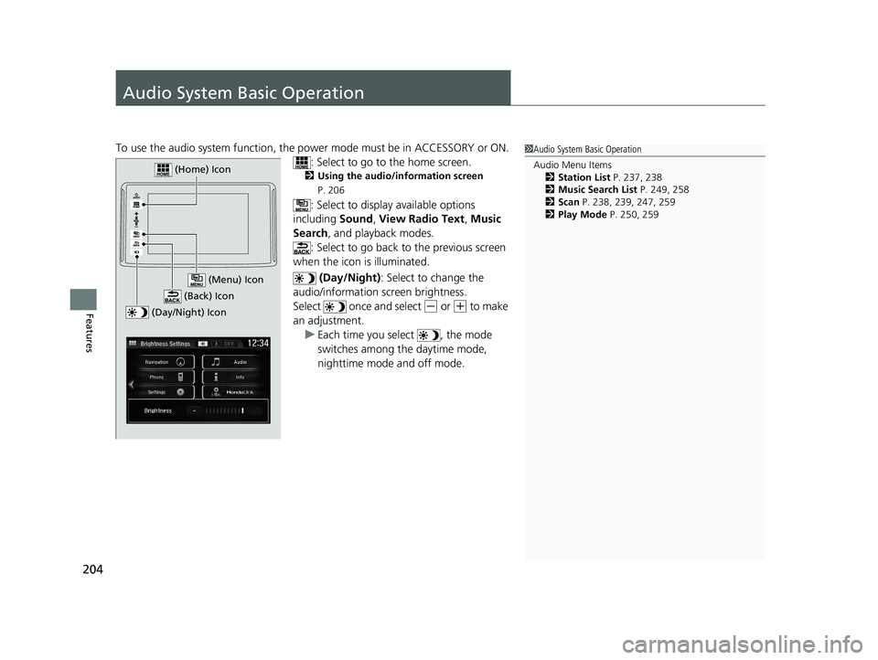 HONDA CLARITY FUEL CELL 2020   (in English) User Guide 204
Features
Audio System Basic Operation
To use the audio system function, the power mode must be in ACCESSORY or ON.
: Select to go to  the home screen.
2Using the audio/information screen  
P. 206
