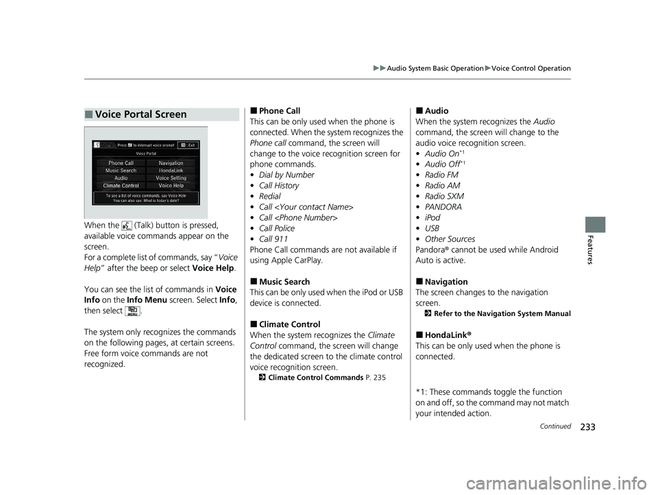 HONDA CLARITY FUEL CELL 2020  Owners Manual (in English) 233
uuAudio System Basic Operation uVoice Control Operation
Continued
FeaturesWhen the   (Talk)  button is pressed, 
available voice comma nds appear on the 
screen.
For a complete list  of commands, 