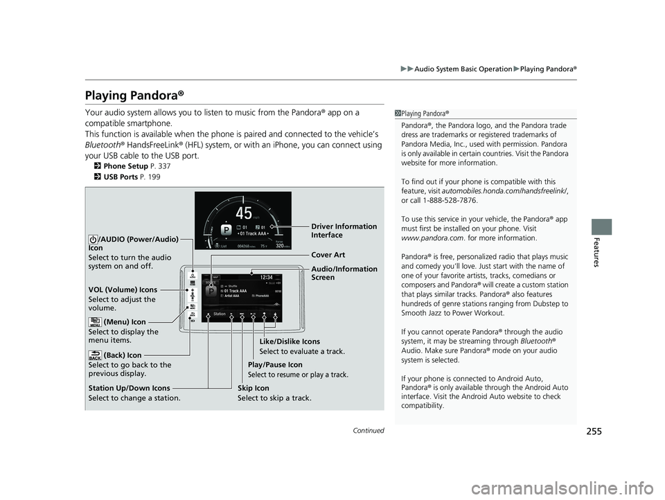 HONDA CLARITY FUEL CELL 2020 Owners Manual (in English) 255
uuAudio System Basic Operation uPlaying Pandora ®
Continued
Features
Playing Pandora ®
Your audio system allows you to listen to music from the Pandora ® app on a
compatible smartphone.
This HONDA CLARITY FUEL CELL 2020 Owners Manual (in English) 255
uuAudio System Basic Operation uPlaying Pandora ®
Continued
Features
Playing Pandora ®
Your audio system allows you to listen to music from the Pandora ® app on a
compatible smartphone.
This