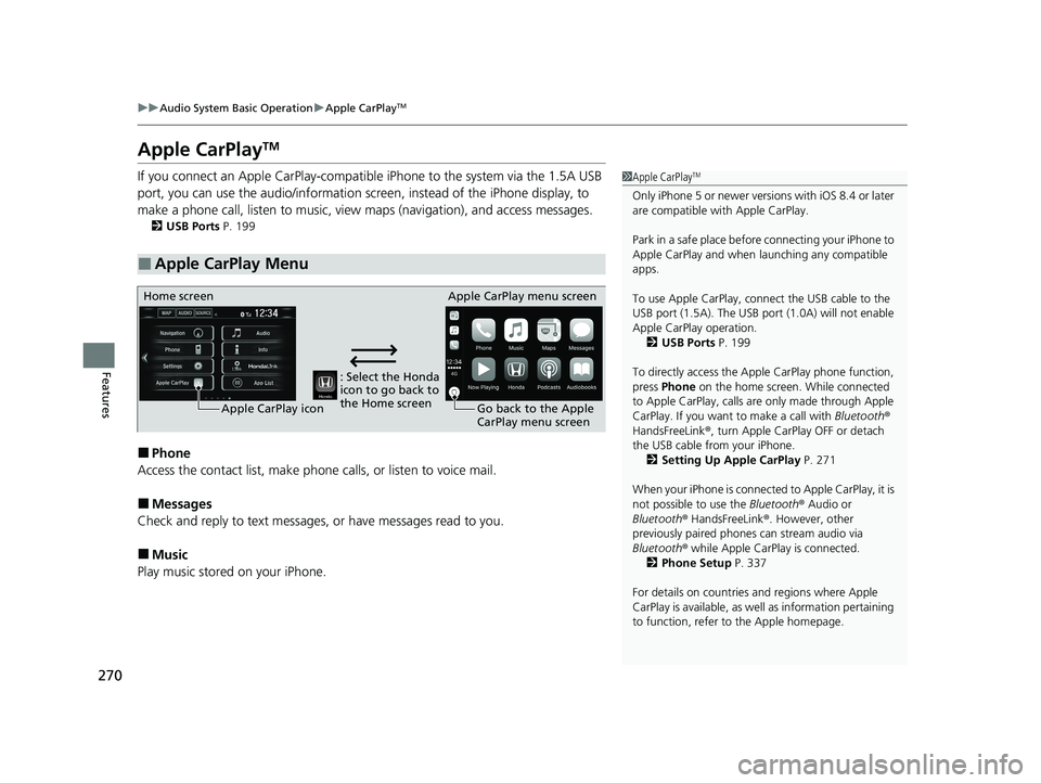 HONDA CLARITY FUEL CELL 2020  Owners Manual (in English) 270
uuAudio System Basic Operation uApple CarPlayTM
Features
Apple CarPlayTM
If you connect an Apple CarPlay-compatible  iPhone to the system via the 1.5A USB 
port, you can use the audio/information 