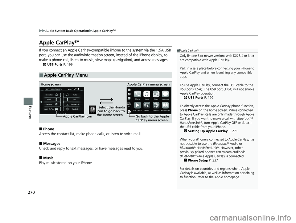 HONDA CLARITY FUEL CELL 2020   (in English) User Guide 270
uuAudio System Basic Operation uApple CarPlayTM
Features
Apple CarPlayTM
If you connect an Apple CarPlay-compatible  iPhone to the system via the 1.5A USB 
port, you can use the audio/information 