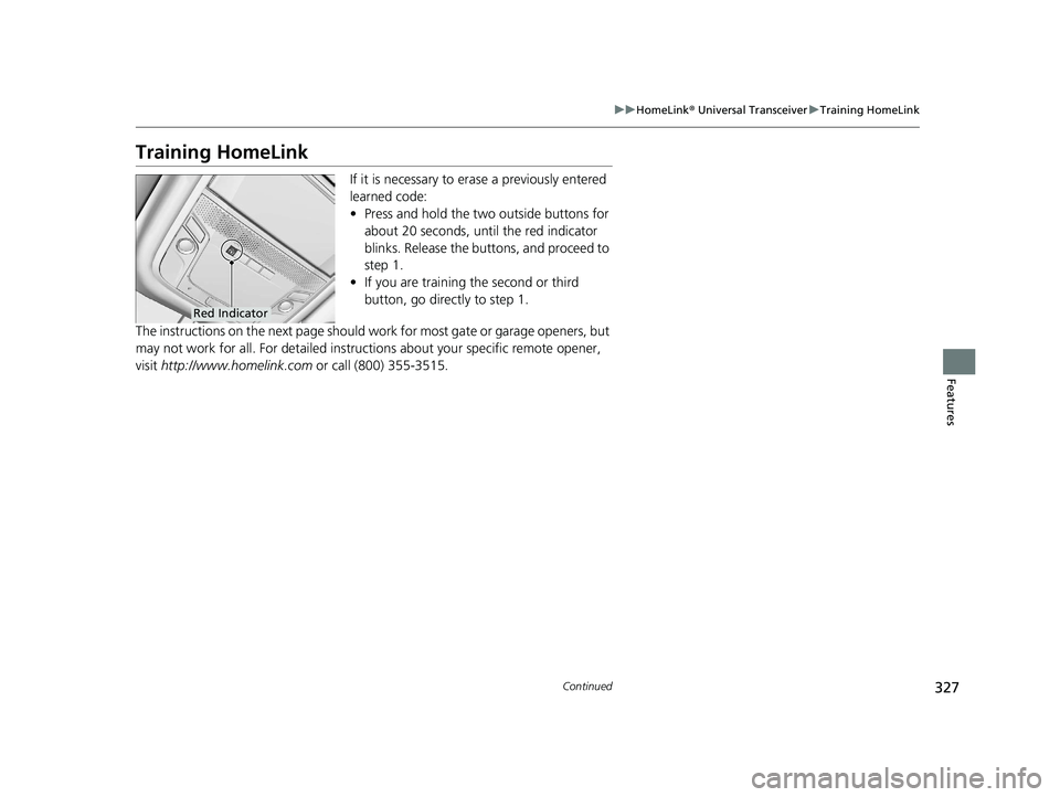 HONDA CLARITY FUEL CELL 2020 Owners Manual (in English) 327
uuHomeLink ® Universal Transceiver uTraining HomeLink
Continued
Features
Training HomeLink
If it is necessary to er ase a previously entered
learned code:
• Press and hold the two outside butt HONDA CLARITY FUEL CELL 2020 Owners Manual (in English) 327
uuHomeLink ® Universal Transceiver uTraining HomeLink
Continued
Features
Training HomeLink
If it is necessary to er ase a previously entered
learned code:
• Press and hold the two outside butt