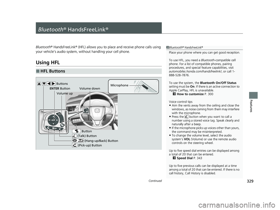HONDA CLARITY FUEL CELL 2020 Owners Manual (in English) 329Continued
Features
Bluetooth® HandsFreeLink ®
Bluetooth® HandsFreeLink ® (HFL) allows you to place and receive phone calls using
your vehicle’s audio system, without handling your cell phon HONDA CLARITY FUEL CELL 2020 Owners Manual (in English) 329Continued
Features
Bluetooth® HandsFreeLink ®
Bluetooth® HandsFreeLink ® (HFL) allows you to place and receive phone calls using
your vehicle’s audio system, without handling your cell phon