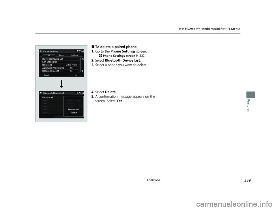 HONDA CLARITY FUEL CELL 2020   (in English) Owners Guide 339
uuBluetooth ® HandsFreeLink ®u HFL Menus
Continued
Features
■To delete a paired phone
1. Go to the  Phone Settings  screen.
2Phone Settings screen  P. 332
2.Select  Bluetooth Device List .
3. 