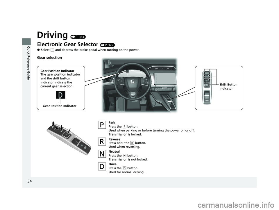 HONDA CLARITY FUEL CELL 2020  Owners Manual (in English) 34
Quick Reference Guide
Driving (P 363)
Electronic Gear Selector (P 375)
●Select (P and depress the brake pedal when turning on the power.
Park
Press the 
(P button.
Used when parking or before tur