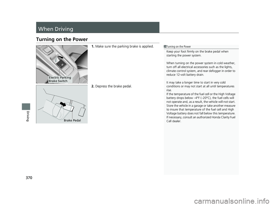 HONDA CLARITY FUEL CELL 2020  Owners Manual (in English) 370
Driving
When Driving
Turning on the Power
1.Make sure the parking brake is applied.
2. Depress the brake pedal.1Turning on the Power
Keep your foot firmly on the brake pedal when 
starting the pow